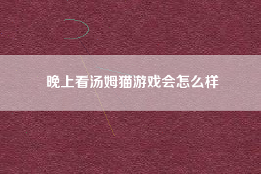 晚上看汤姆猫游戏会怎么样