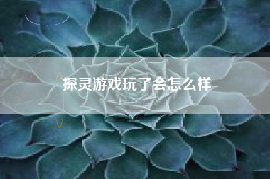 探灵游戏玩了会怎么样