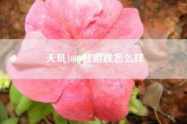 天玑1080打游戏怎么样