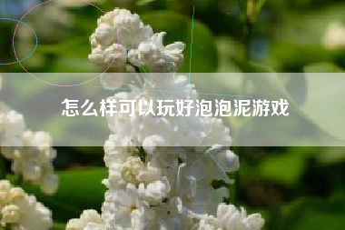 怎么样可以玩好泡泡泥游戏