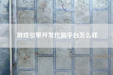 游戏引擎开发代做平台怎么样