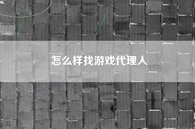 怎么样找游戏代理人