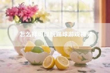 怎么样可以玩踢球游戏视频