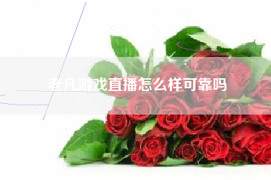 老凡游戏直播怎么样可靠吗