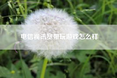 电信视讯宽带玩游戏怎么样
