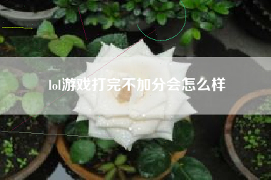 lol游戏打完不加分会怎么样