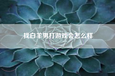 找白羊男打游戏会怎么样