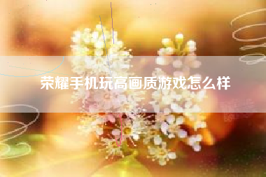 荣耀手机玩高画质游戏怎么样