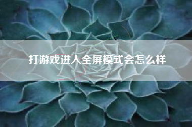打游戏进入全屏模式会怎么样