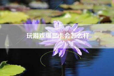玩游戏爆显卡会怎么样
