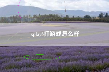 xplay6打游戏怎么样