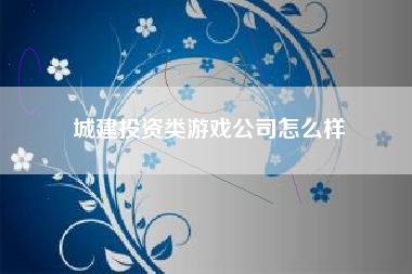 城建投资类游戏公司怎么样