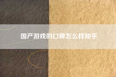 国产游戏的口碑怎么样知乎