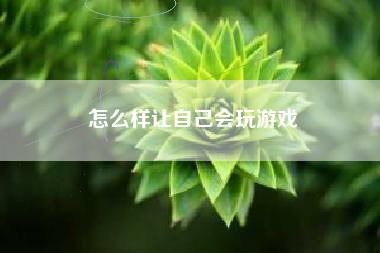 怎么样让自己会玩游戏