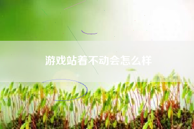 游戏站着不动会怎么样