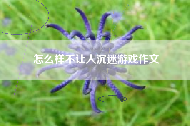 怎么样不让人沉迷游戏作文