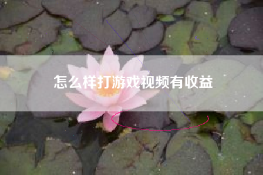 怎么样打游戏视频有收益