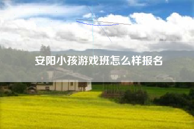 安阳小孩游戏班怎么样报名