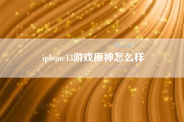 iphone13游戏原神怎么样