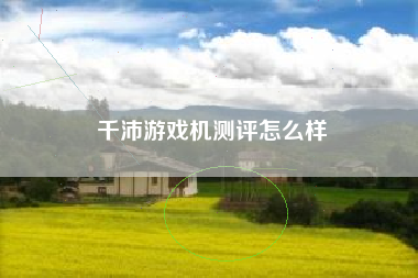 千沛游戏机测评怎么样