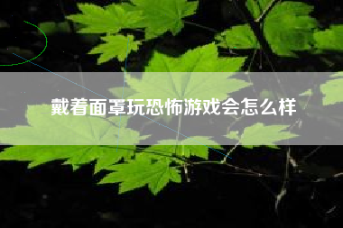 戴着面罩玩恐怖游戏会怎么样