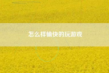 怎么样愉快的玩游戏