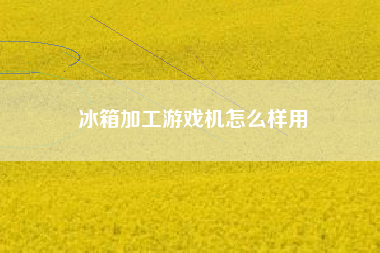 冰箱加工游戏机怎么样用