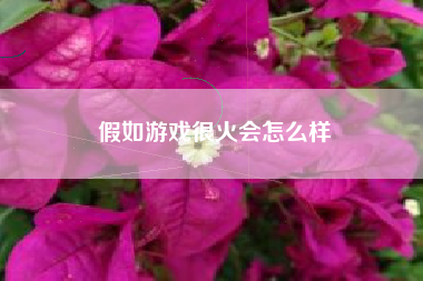 假如游戏很火会怎么样