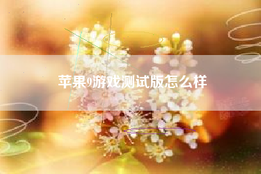 苹果9游戏测试版怎么样