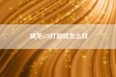 骁龙678打游戏怎么样