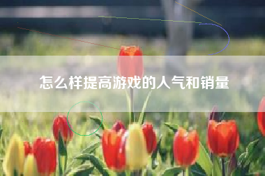 怎么样提高游戏的人气和销量
