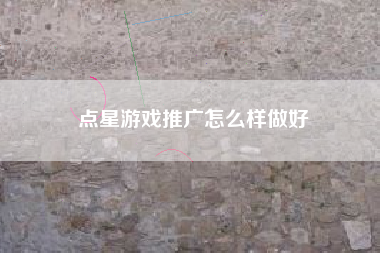 点星游戏推广怎么样做好