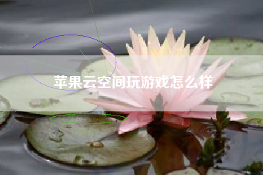 苹果云空间玩游戏怎么样