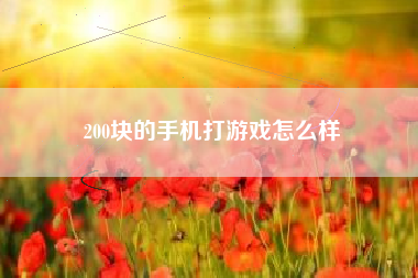 200块的手机打游戏怎么样