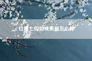 红魔七的游戏表现怎么样