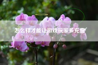 怎么样才能让游戏玩家多充值