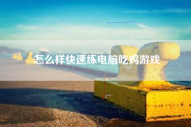 怎么样快速练电脑吃鸡游戏