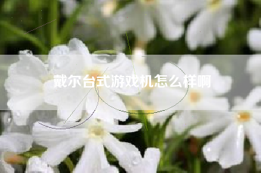 戴尔台式游戏机怎么样啊