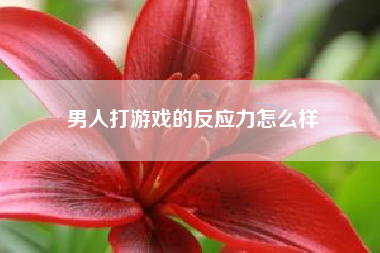 男人打游戏的反应力怎么样