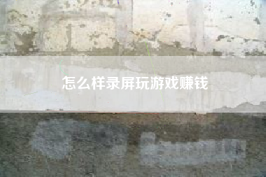 怎么样录屏玩游戏赚钱